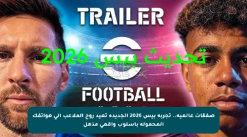 صفقات عالمية.. تجربة بيس 2026 الجديدة تعيد روح الملاعب إلى هواتفك المحمولة بأسلوب واقعي مذهل